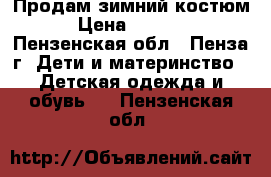 Продам зимний костюм › Цена ­ 1 000 - Пензенская обл., Пенза г. Дети и материнство » Детская одежда и обувь   . Пензенская обл.